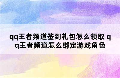 qq王者频道签到礼包怎么领取 qq王者频道怎么绑定游戏角色